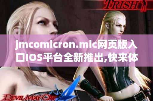 jmcomicron.mic網(wǎng)頁(yè)版入口IOS平臺(tái)全新推出,快來體驗(yàn)吧!