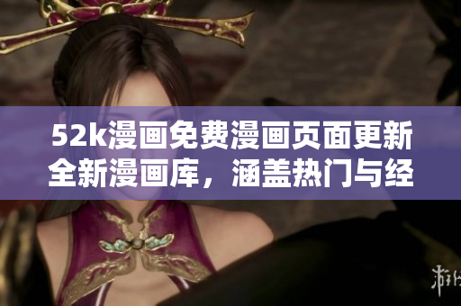 52k漫畫(huà)免費(fèi)漫畫(huà)頁(yè)面更新全新漫畫(huà)庫(kù)，涵蓋熱門(mén)與經(jīng)典漫畫(huà)資源