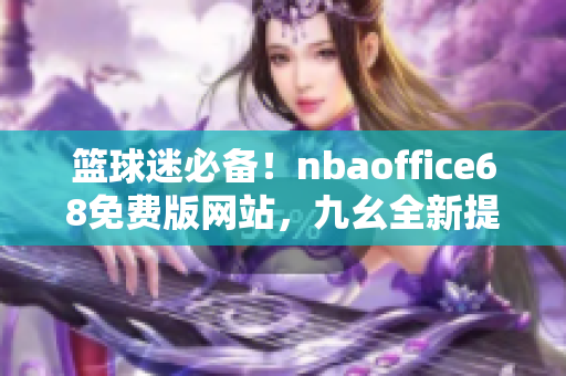 籃球迷必備！nbaoffice68免費版網(wǎng)站，九幺全新提供，一網(wǎng)打盡NBA精彩資訊