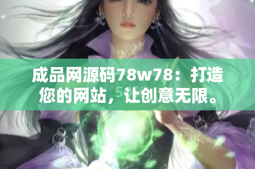成品網(wǎng)源碼78w78：打造您的網(wǎng)站，讓創(chuàng)意無限。