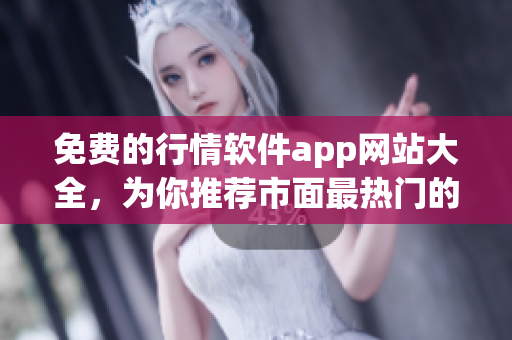 免費(fèi)的行情軟件app網(wǎng)站大全，為你推薦市面最熱門(mén)的免費(fèi)行情軟件app！