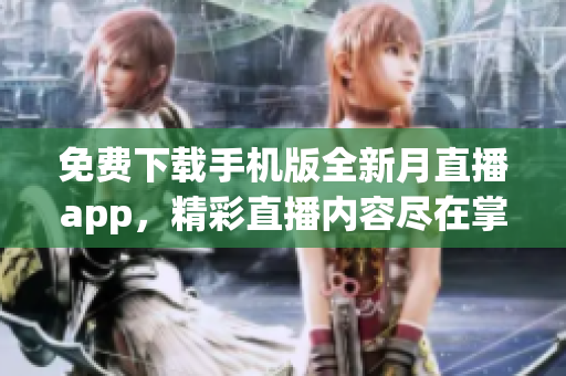免費下載手機版全新月直播app，精彩直播內容盡在掌握 