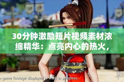 30分鐘激勵(lì)短片視頻素材濃縮精華：點(diǎn)亮內(nèi)心的熱火，燃燒夢(mèng)想的力量