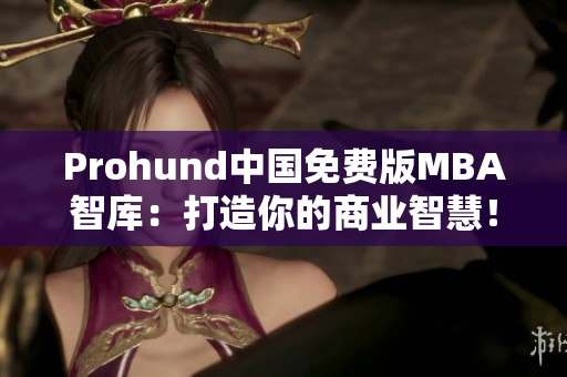 Prohund中國(guó)免費(fèi)版MBA智庫(kù)：打造你的商業(yè)智慧！