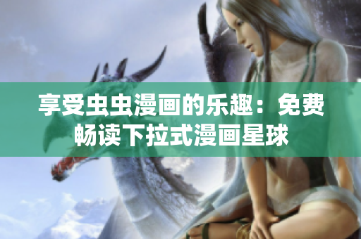 享受蟲(chóng)蟲(chóng)漫畫(huà)的樂(lè)趣：免費(fèi)暢讀下拉式漫畫(huà)星球