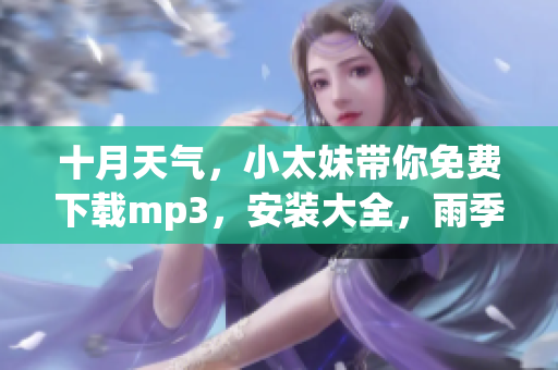 十月天氣，小太妹帶你免費(fèi)下載mp3，安裝大全，雨季也不用擔(dān)心