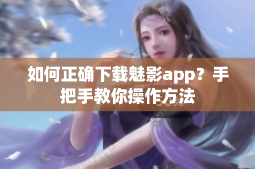 如何正確下載魅影app？手把手教你操作方法