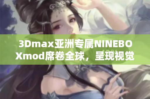 3Dmax亞洲專(zhuān)屬NINEBOXmod席卷全球，呈現(xiàn)視覺(jué)藝術(shù)之美