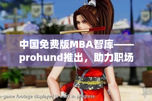 中國(guó)免費(fèi)版MBA智庫(kù)——prohund推出，助力職場(chǎng)精英提升管理技能