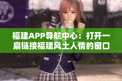 福建APP導航中心：打開一扇鏈接福建風土人情的窗口