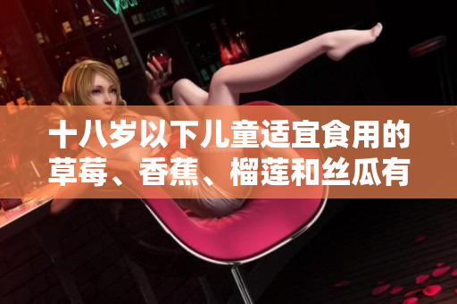 十八歲以下兒童適宜食用的草莓、香蕉、榴蓮和絲瓜有哪些禁忌？