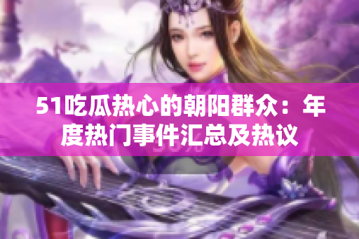 51吃瓜熱心的朝陽(yáng)群眾：年度熱門事件匯總及熱議
