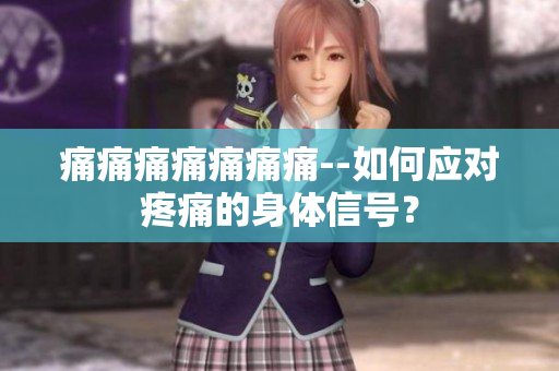 痛痛痛痛痛痛痛--如何應(yīng)對(duì)疼痛的身體信號(hào)？