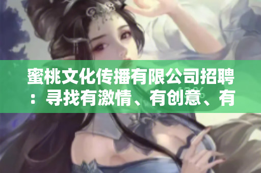 蜜桃文化傳播有限公司招聘：尋找有激情、有創(chuàng)意、有活力的你!