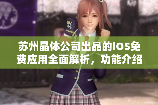 蘇州晶體公司出品的iOS免費(fèi)應(yīng)用全面解析，功能介紹與使用技巧一覽