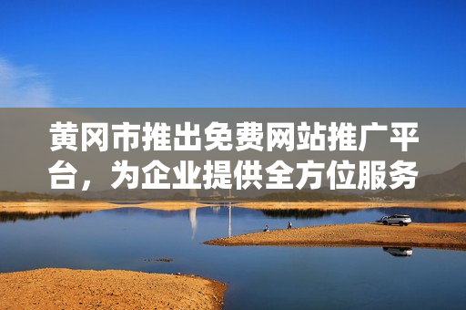黃岡市推出免費網(wǎng)站推廣平臺，為企業(yè)提供全方位服務(wù)，助力經(jīng)濟發(fā)展