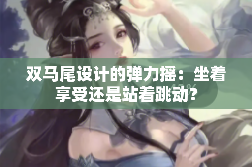 雙馬尾設(shè)計的彈力搖：坐著享受還是站著跳動？