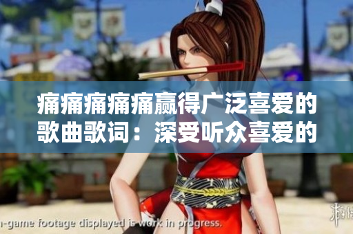 痛痛痛痛痛贏得廣泛喜愛(ài)的歌曲歌詞：深受聽眾喜愛(ài)的詞句