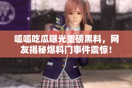 呱呱吃瓜曝光重磅黑料，網(wǎng)友揭秘爆料門事件震驚！