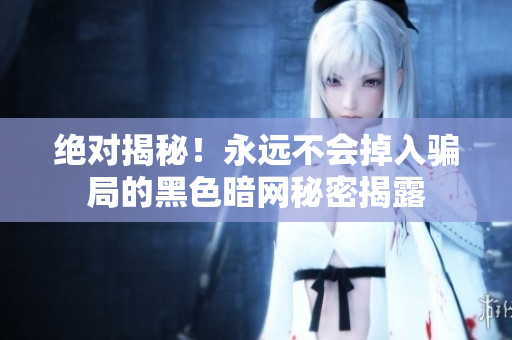 絕對揭秘！永遠(yuǎn)不會掉入騙局的黑色暗網(wǎng)秘密揭露