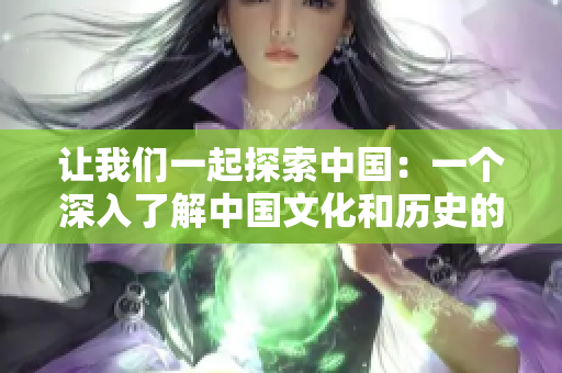 讓我們一起探索中國(guó)：一個(gè)深入了解中國(guó)文化和歷史的地方