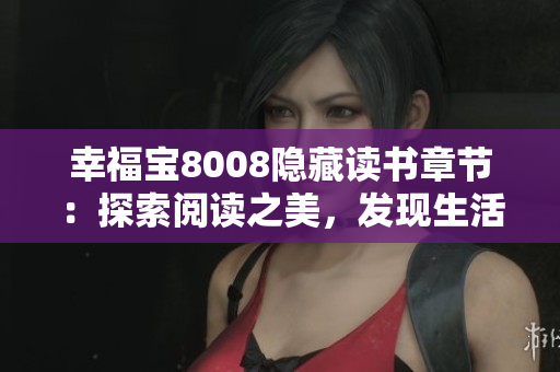 幸福寶8008隱藏讀書章節(jié)：探索閱讀之美，發(fā)現(xiàn)生活的寶藏
