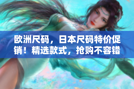 歐洲尺碼，日本尺碼特價(jià)促銷！精選款式，搶購不容錯(cuò)過