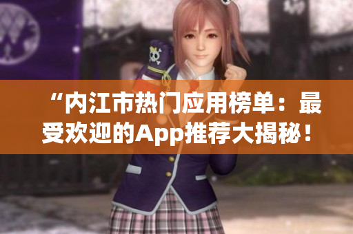 “內江市熱門應用榜單：最受歡迎的App推薦大揭秘！”