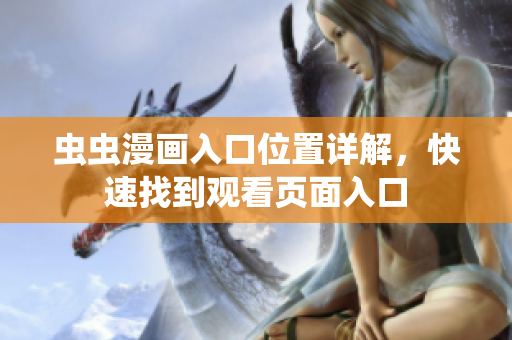 蟲蟲漫畫入口位置詳解，快速找到觀看頁面入口