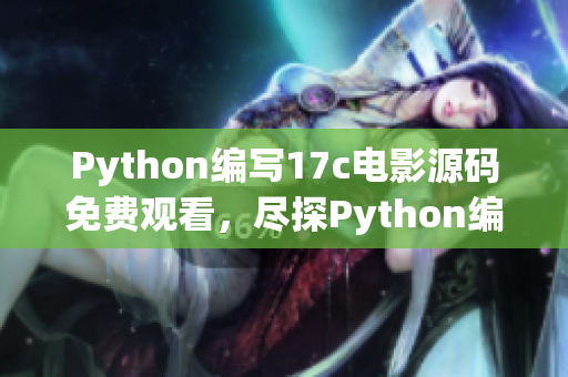 Python編寫17c電影源碼免費觀看，盡探Python編寫的17c電影源碼免費觀看