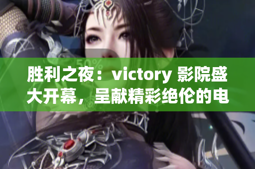 勝利之夜：victory 影院盛大開幕，呈獻精彩絕倫的電影放映盛宴
