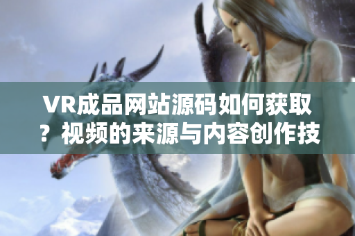 VR成品網(wǎng)站源碼如何獲?。恳曨l的來(lái)源與內(nèi)容創(chuàng)作技巧