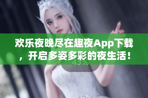 歡樂(lè)夜晚盡在趣夜App下載，開啟多姿多彩的夜生活！