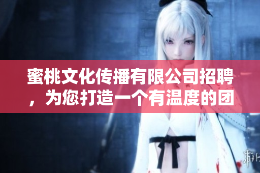 蜜桃文化傳播有限公司招聘，為您打造一個有溫度的團隊