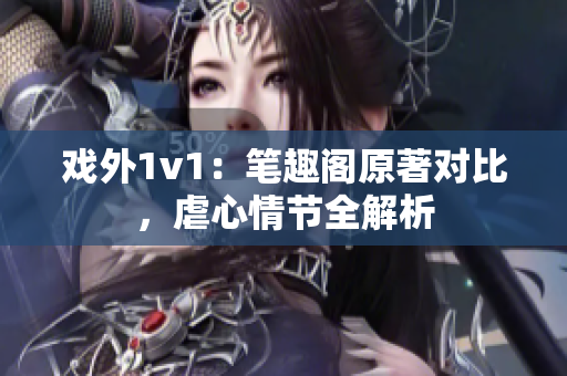 戲外1v1：筆趣閣原著對(duì)比，虐心情節(jié)全解析
