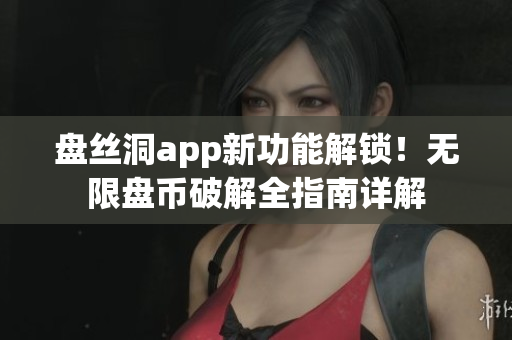 盤(pán)絲洞app新功能解鎖！無(wú)限盤(pán)幣破解全指南詳解