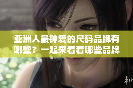 亞洲人最鐘愛的尺碼品牌有哪些？一起來看看哪些品牌最受歡迎吧!