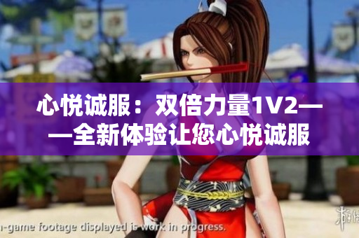 心悅誠服：雙倍力量1V2——全新體驗(yàn)讓您心悅誠服