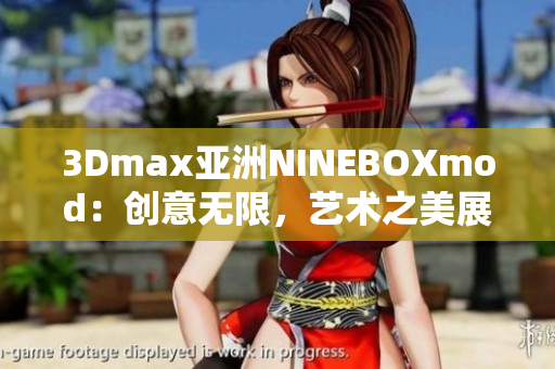 3Dmax亞洲NINEBOXmod：創(chuàng)意無(wú)限，藝術(shù)之美展現(xiàn)無(wú)限Potential