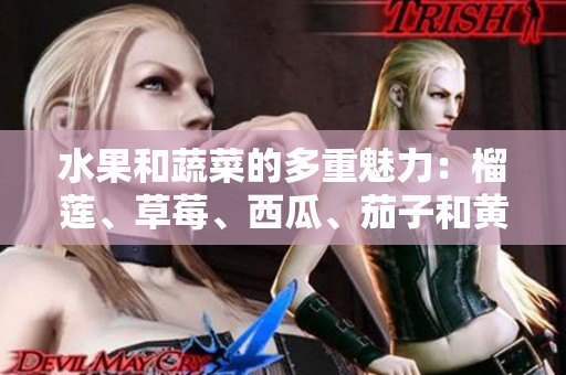 水果和蔬菜的多重魅力：榴蓮、草莓、西瓜、茄子和黃瓜的驚人益處