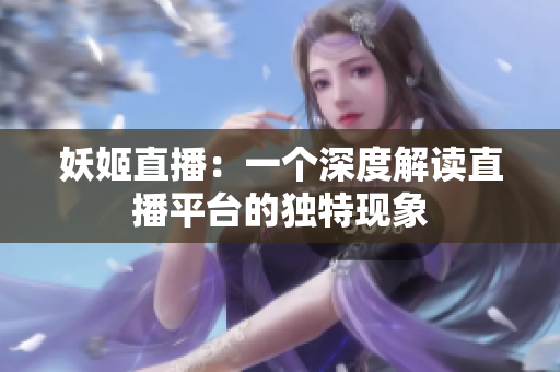 妖姬直播：一個(gè)深度解讀直播平臺(tái)的獨(dú)特現(xiàn)象
