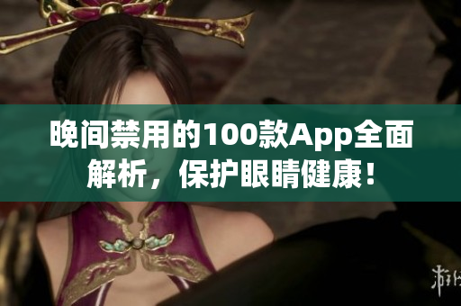 晚間禁用的100款A(yù)pp全面解析，保護(hù)眼睛健康！
