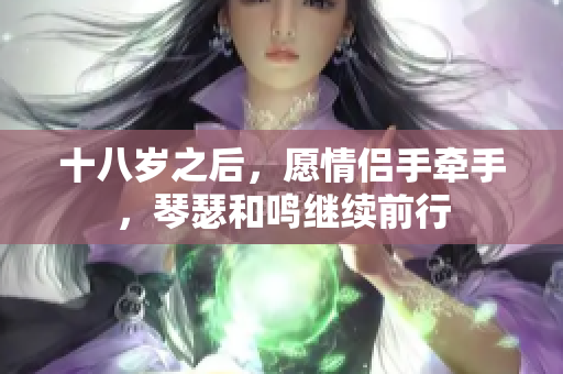 十八歲之后，愿情侶手牽手，琴瑟和鳴繼續(xù)前行