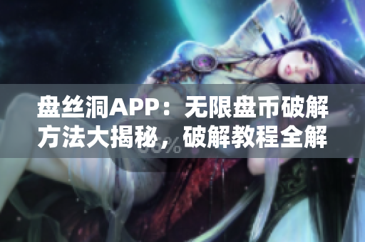 盤絲洞APP：無限盤幣破解方法大揭秘，破解教程全解析