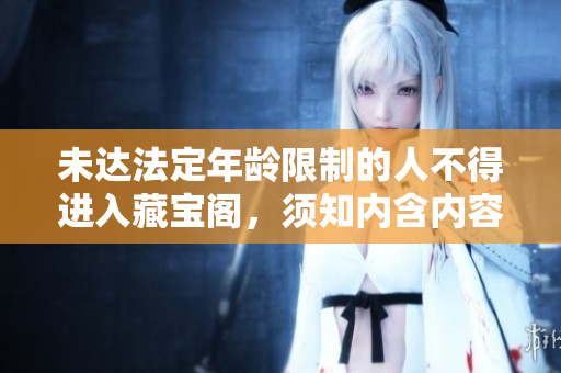 未達法定年齡限制的人不得進入藏寶閣，須知內(nèi)含內(nèi)容不適合未成年人瀏覽