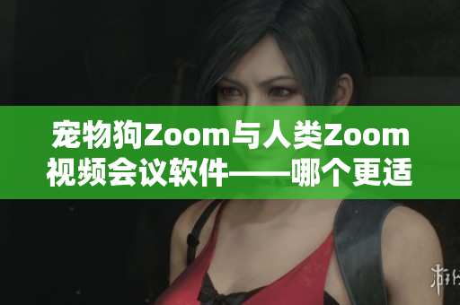 寵物狗Zoom與人類Zoom視頻會議軟件——哪個更適合您？