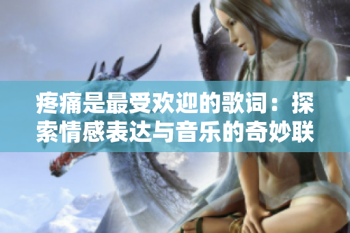 疼痛是最受歡迎的歌詞：探索情感表達與音樂的奇妙聯(lián)結(jié)