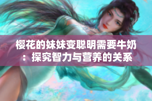 櫻花的妹妹變聰明需要牛奶：探究智力與營養(yǎng)的關(guān)系