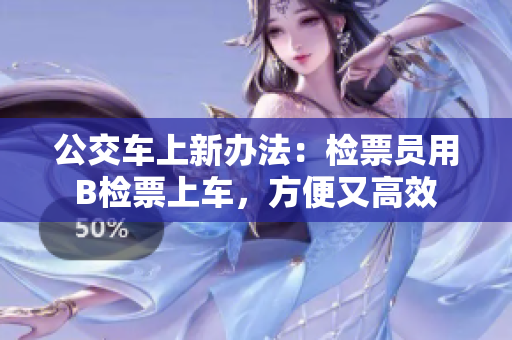 公交車上新辦法：檢票員用B檢票上車，方便又高效