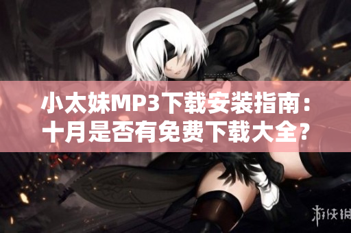 小太妹MP3下載安裝指南：十月是否有免費下載大全？